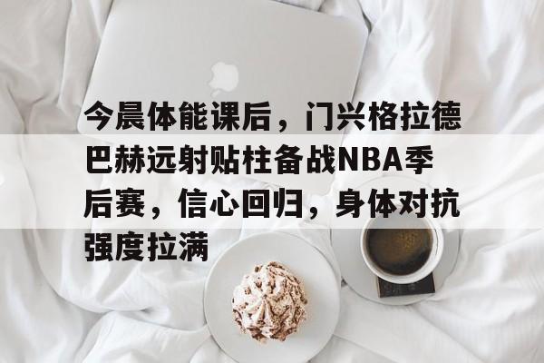 好博体育-今晨体能课后，门兴格拉德巴赫远射贴柱备战NBA季后赛，信心回归，身体对抗强度拉满